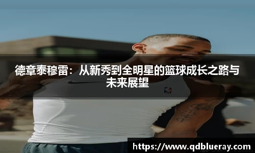 德章泰穆雷：从新秀到全明星的篮球成长之路与未来展望