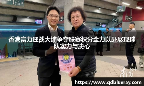 香港富力迎战大埔争夺联赛积分全力以赴展现球队实力与决心