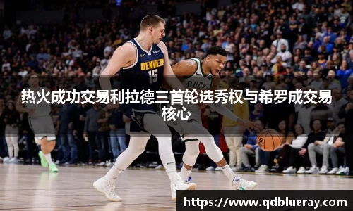 热火成功交易利拉德三首轮选秀权与希罗成交易核心