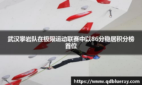 武汉攀岩队在极限运动联赛中以86分稳居积分榜首位