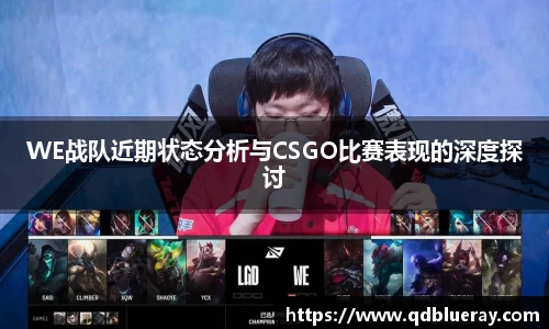 WE战队近期状态分析与CSGO比赛表现的深度探讨