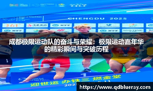 成都极限运动队的奋斗与荣耀：极限运动嘉年华的精彩瞬间与突破历程