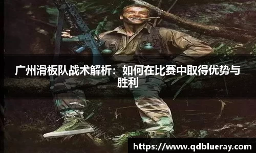 广州滑板队战术解析：如何在比赛中取得优势与胜利