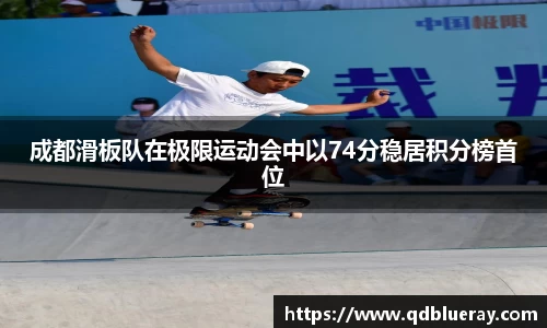 成都滑板队在极限运动会中以74分稳居积分榜首位